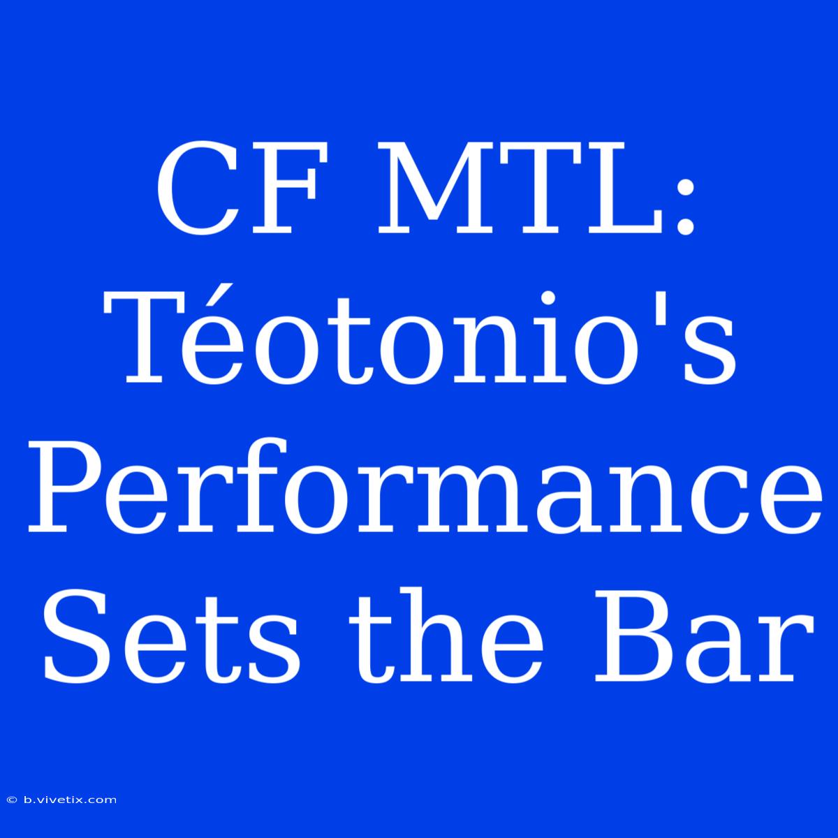 CF MTL: Téotonio's Performance Sets The Bar 