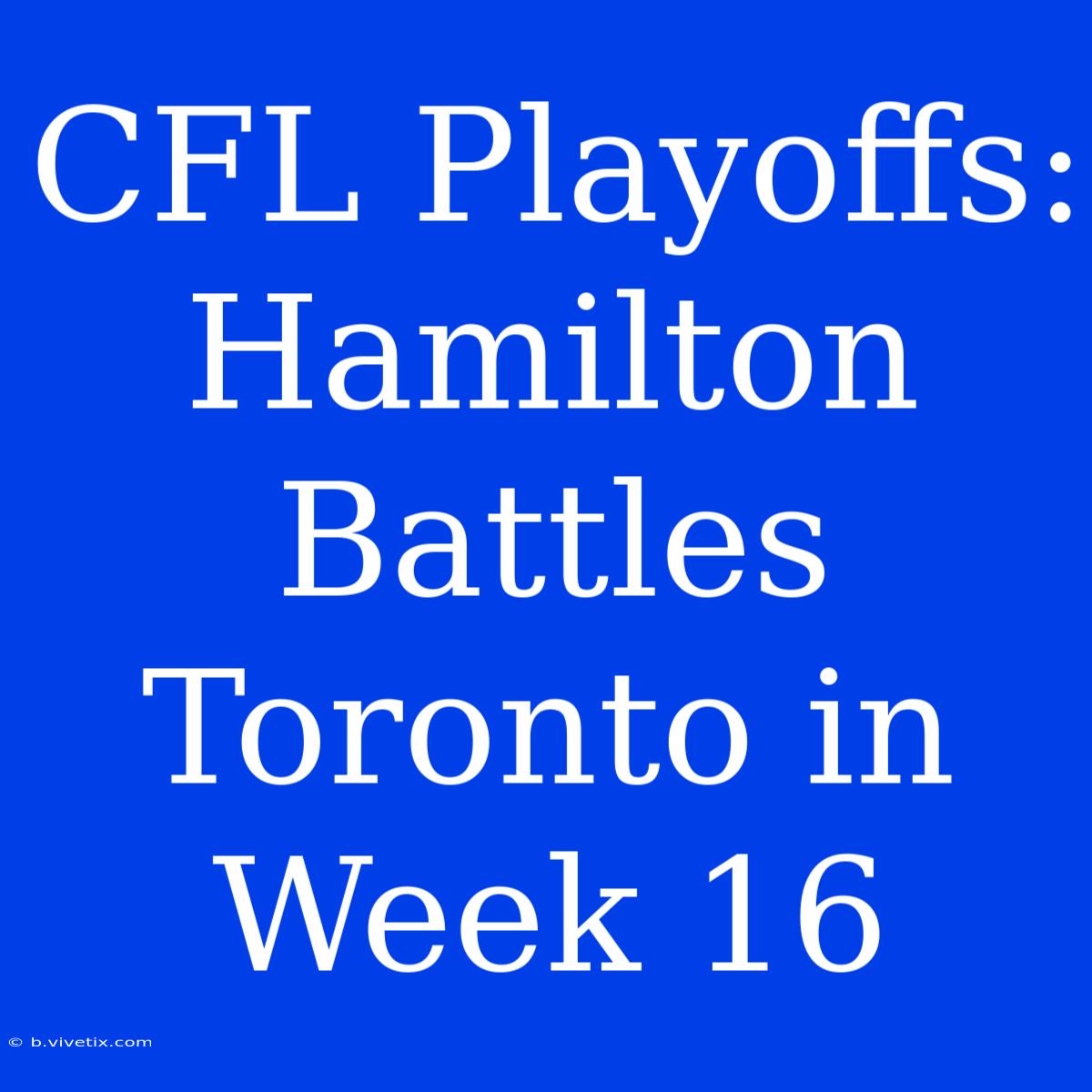 CFL Playoffs: Hamilton Battles Toronto In Week 16