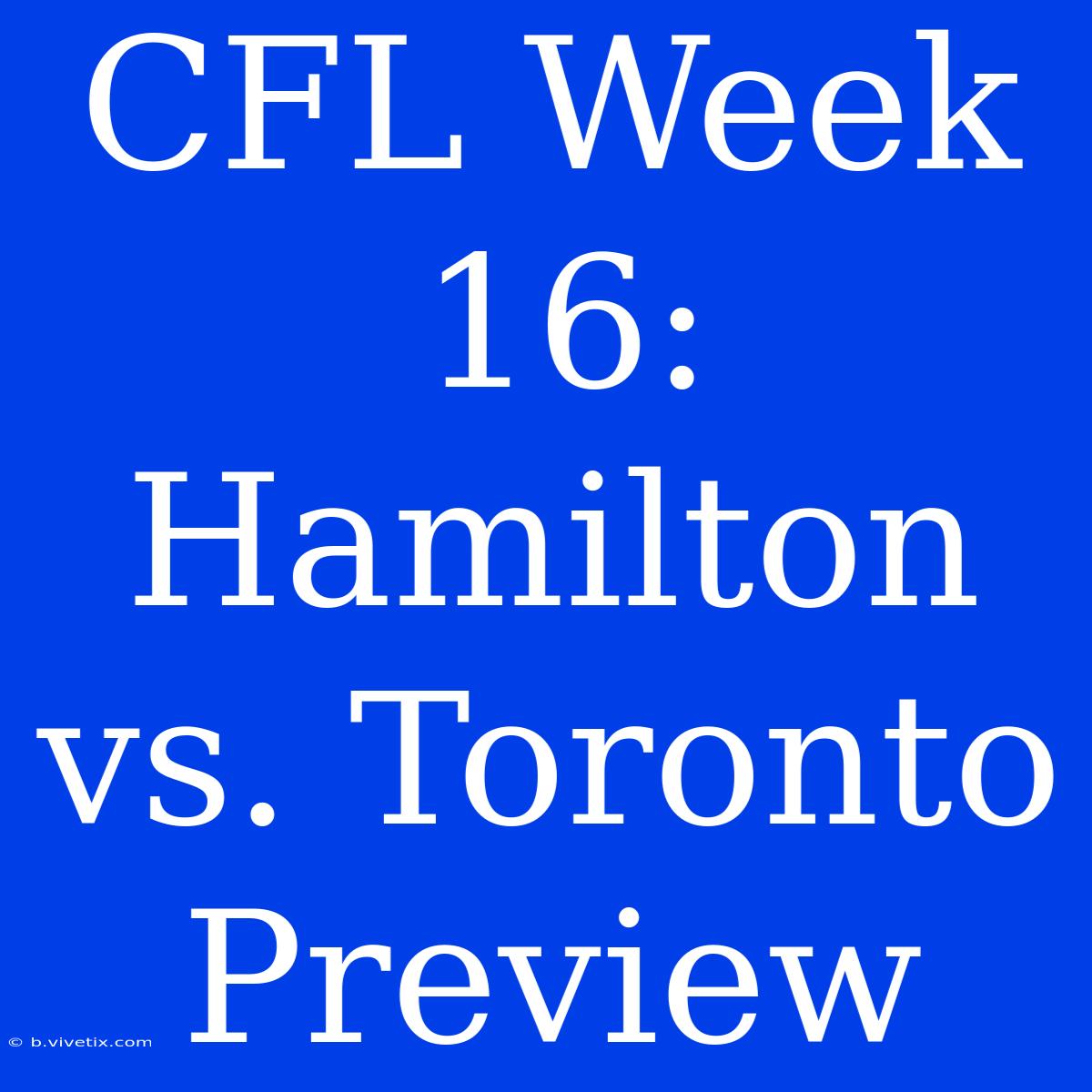 CFL Week 16: Hamilton Vs. Toronto Preview