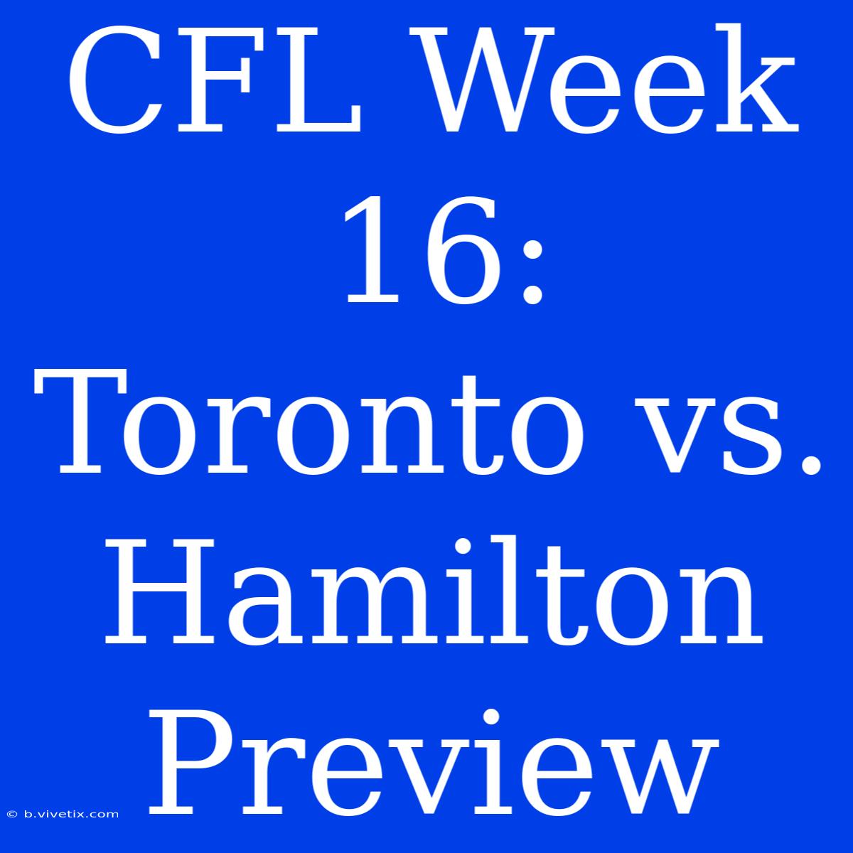 CFL Week 16: Toronto Vs. Hamilton Preview