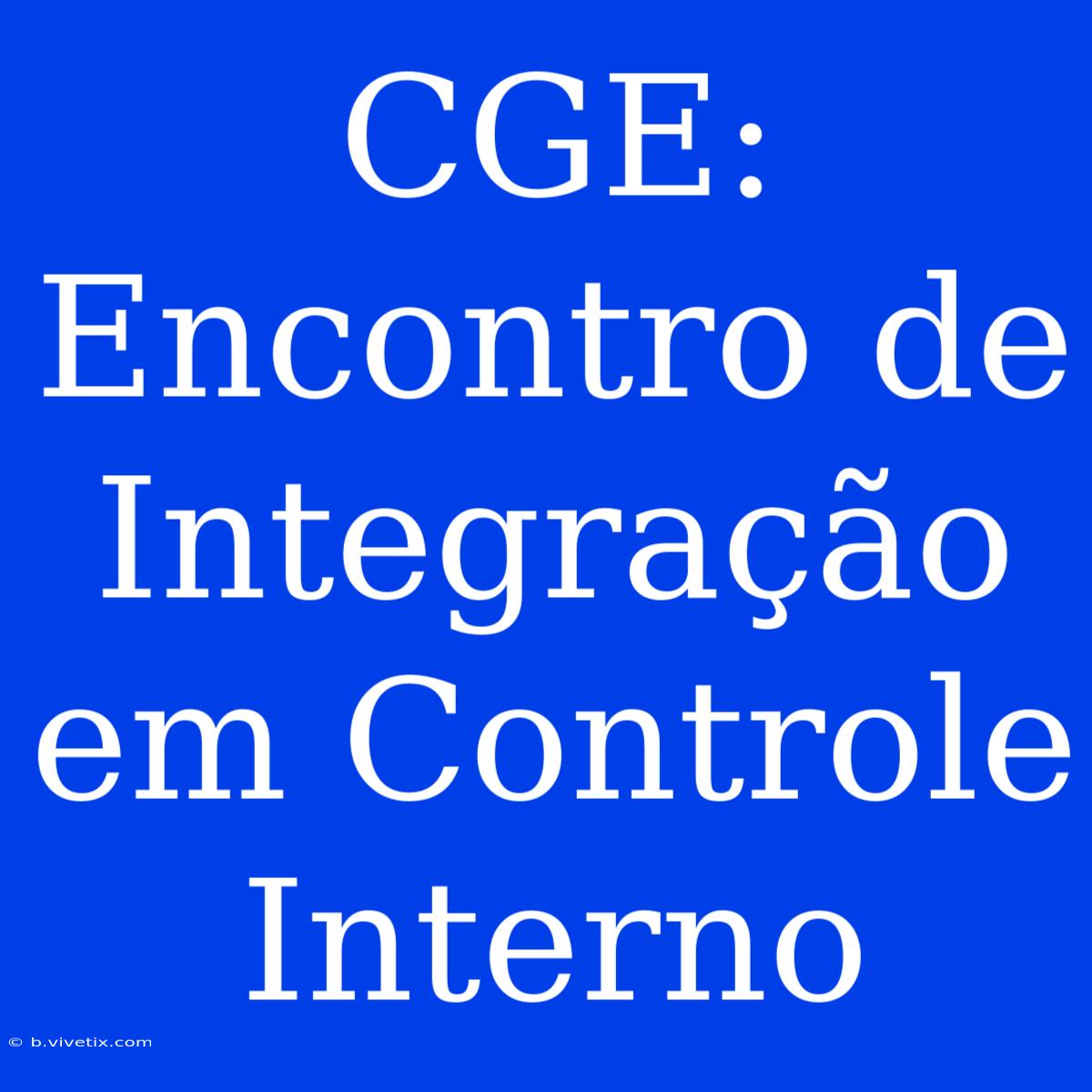 CGE: Encontro De Integração Em Controle Interno