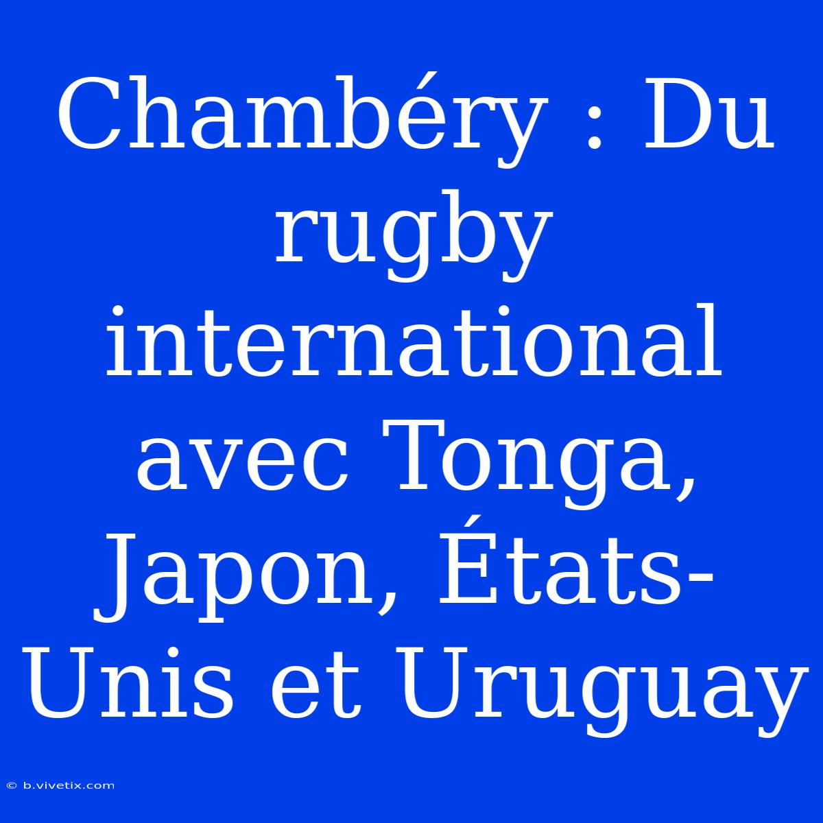 Chambéry : Du Rugby International Avec Tonga, Japon, États-Unis Et Uruguay