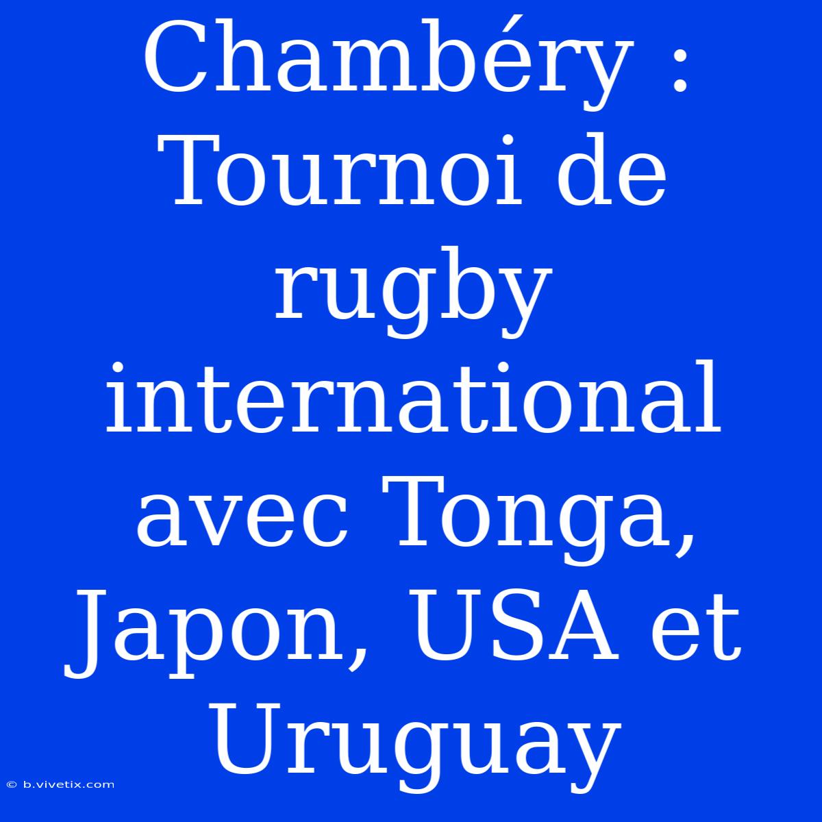 Chambéry : Tournoi De Rugby International Avec Tonga, Japon, USA Et Uruguay