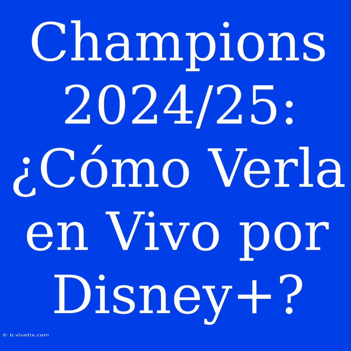 Champions 2024/25: ¿Cómo Verla En Vivo Por Disney+?