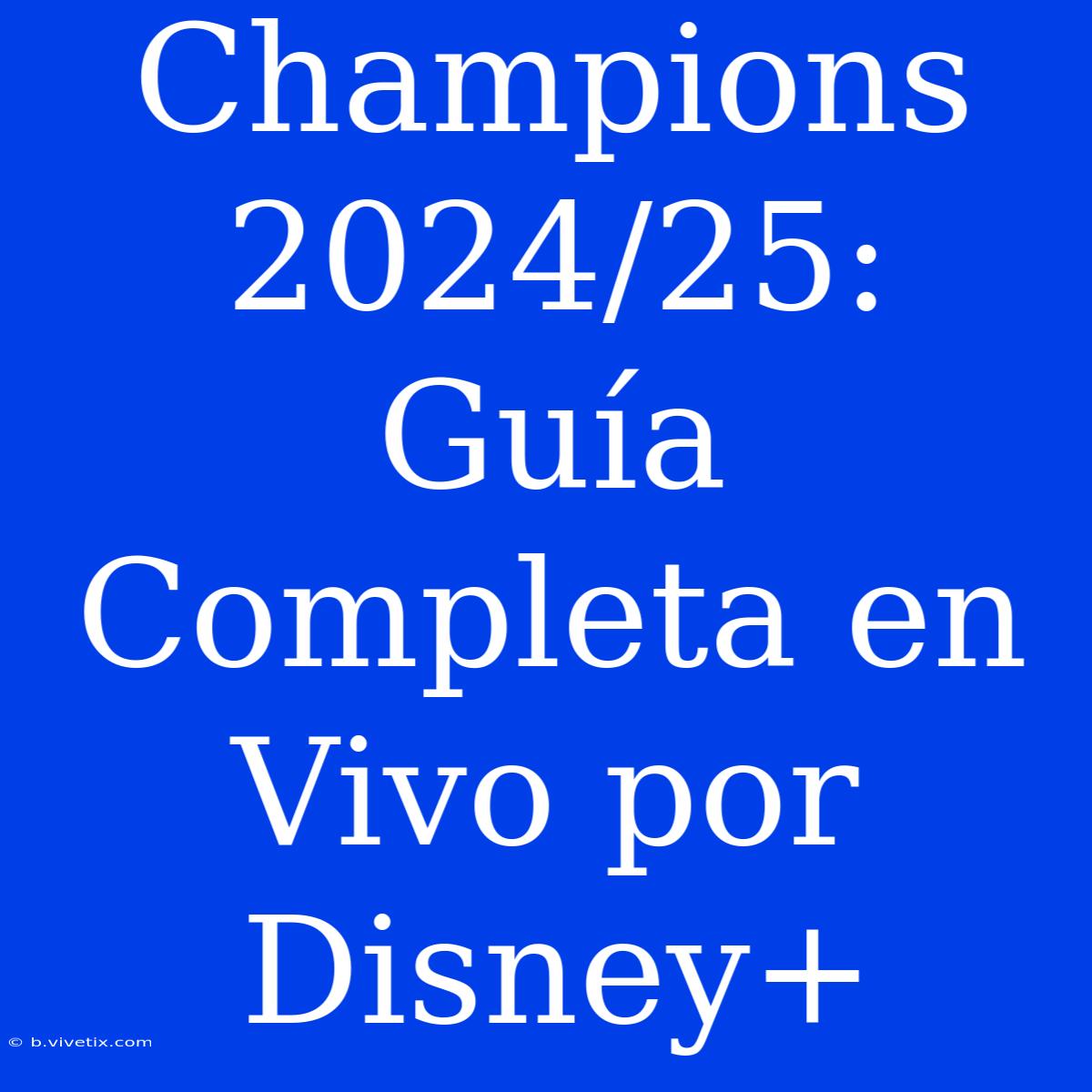 Champions 2024/25: Guía Completa En Vivo Por Disney+