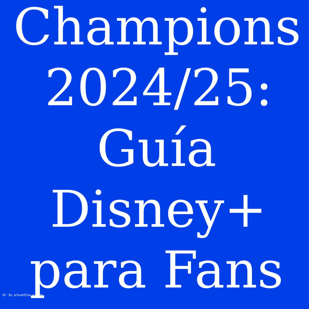 Champions 2024/25: Guía Disney+ Para Fans