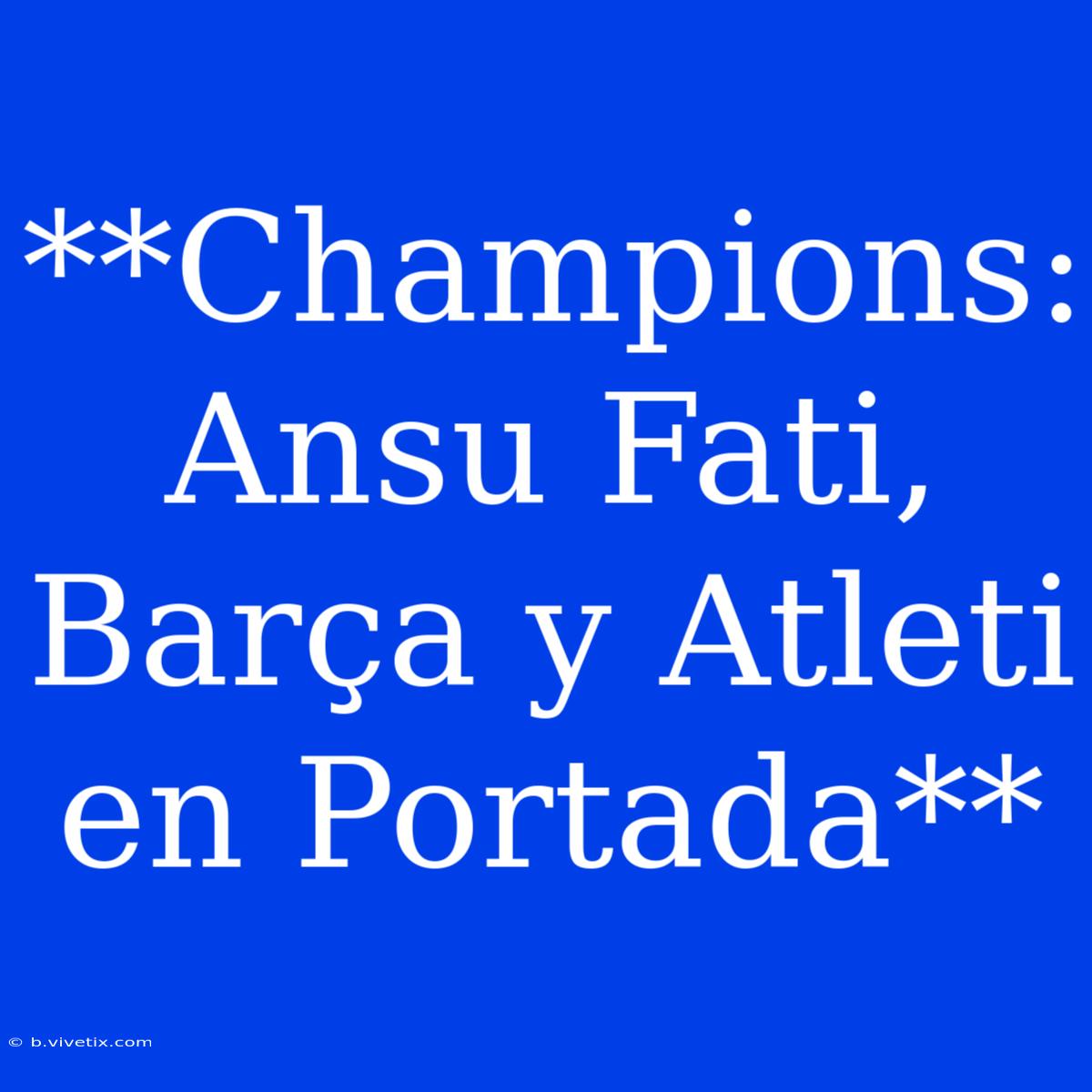 **Champions: Ansu Fati, Barça Y Atleti En Portada**