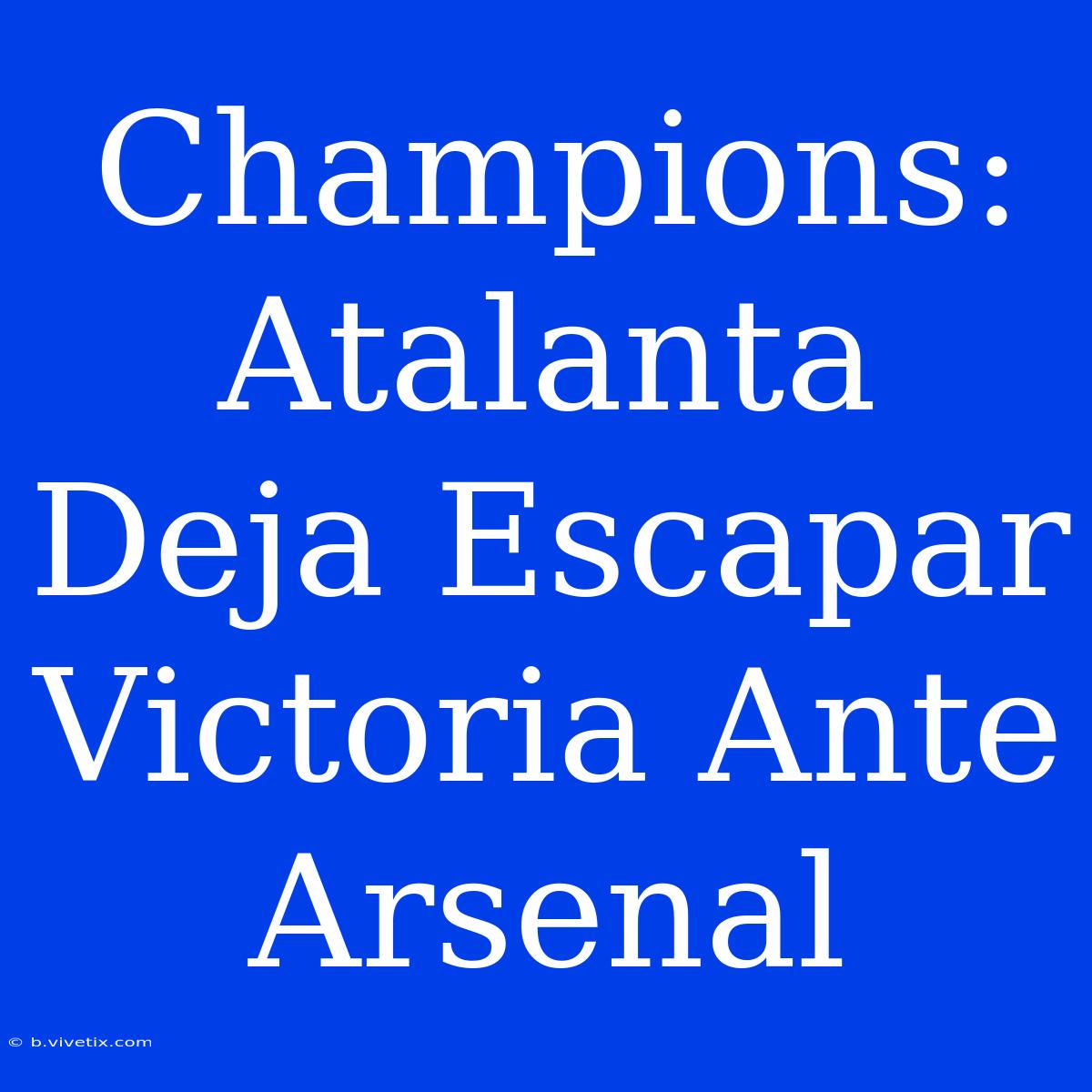 Champions: Atalanta Deja Escapar Victoria Ante Arsenal 