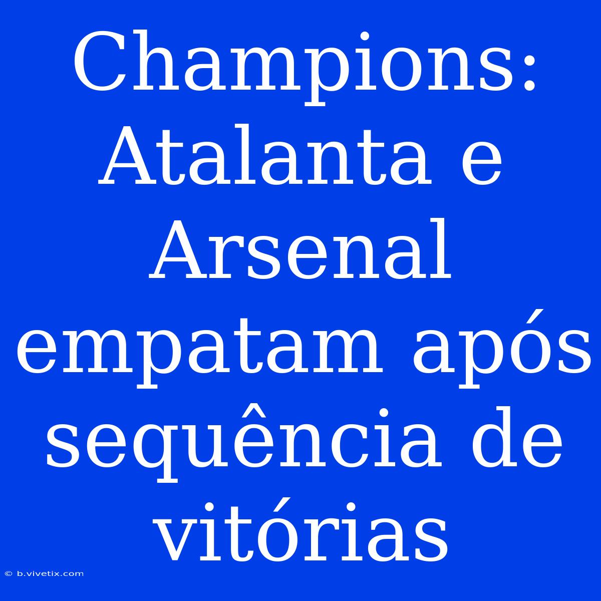 Champions: Atalanta E Arsenal Empatam Após Sequência De Vitórias