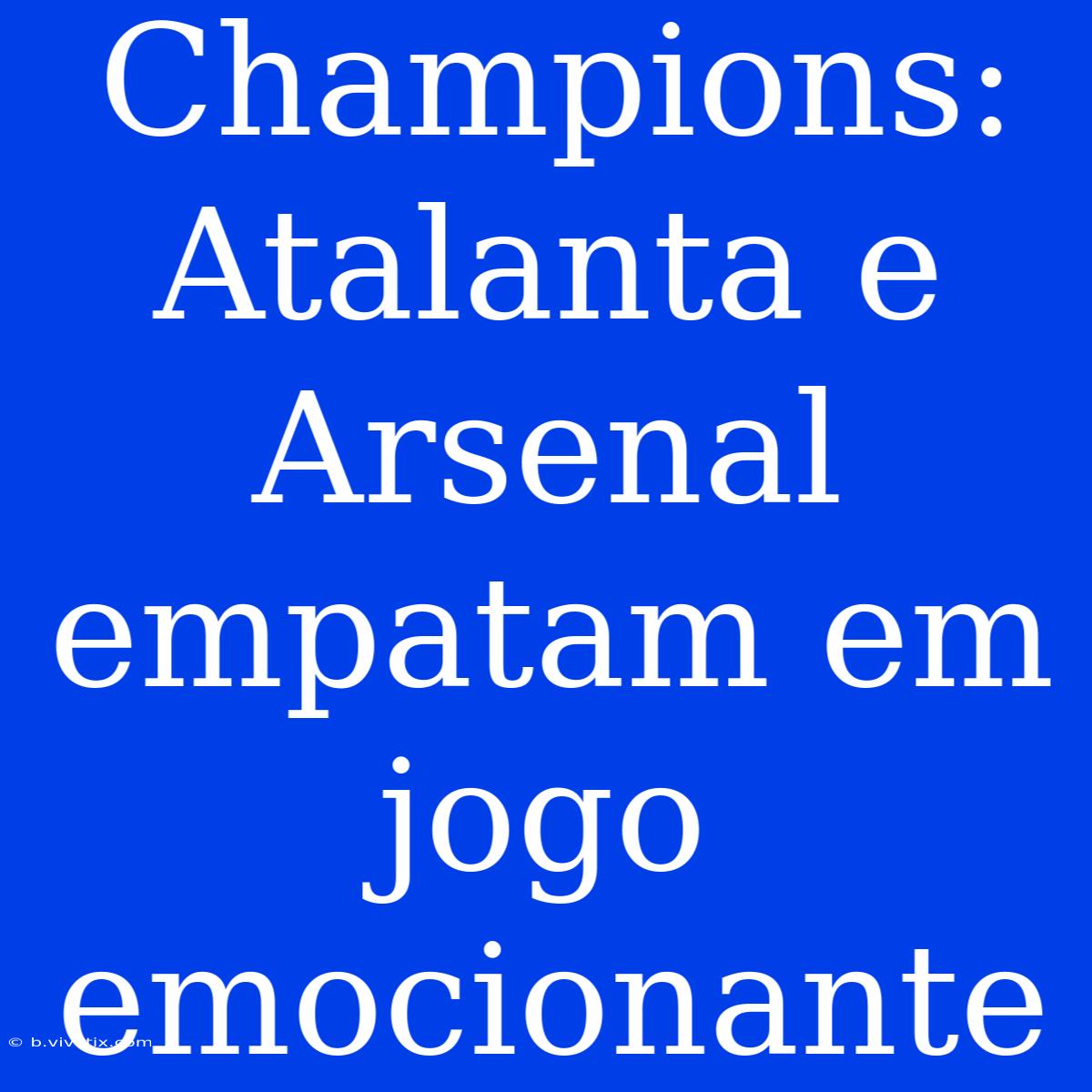 Champions: Atalanta E Arsenal Empatam Em Jogo Emocionante