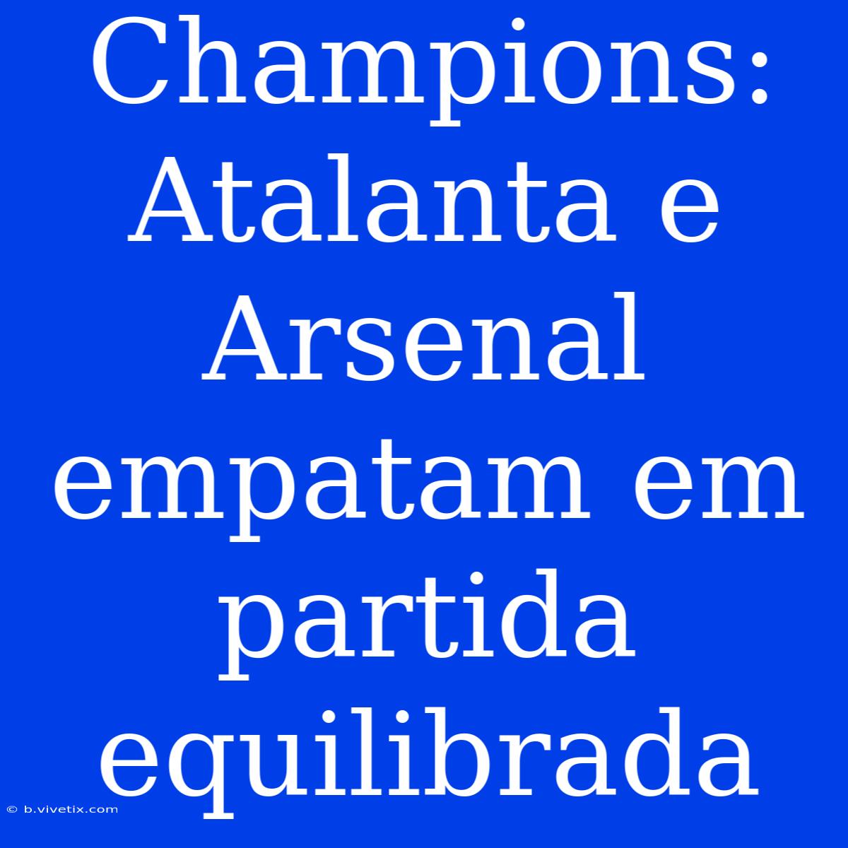 Champions: Atalanta E Arsenal Empatam Em Partida Equilibrada