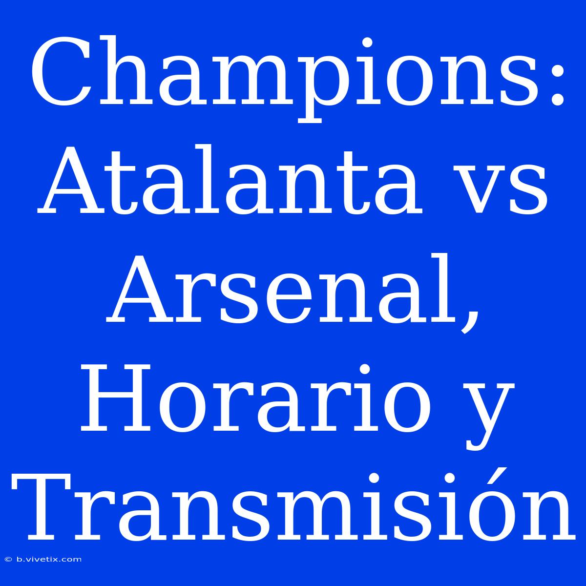 Champions: Atalanta Vs Arsenal, Horario Y Transmisión