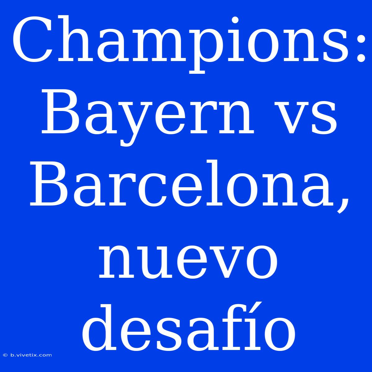 Champions: Bayern Vs Barcelona, Nuevo Desafío