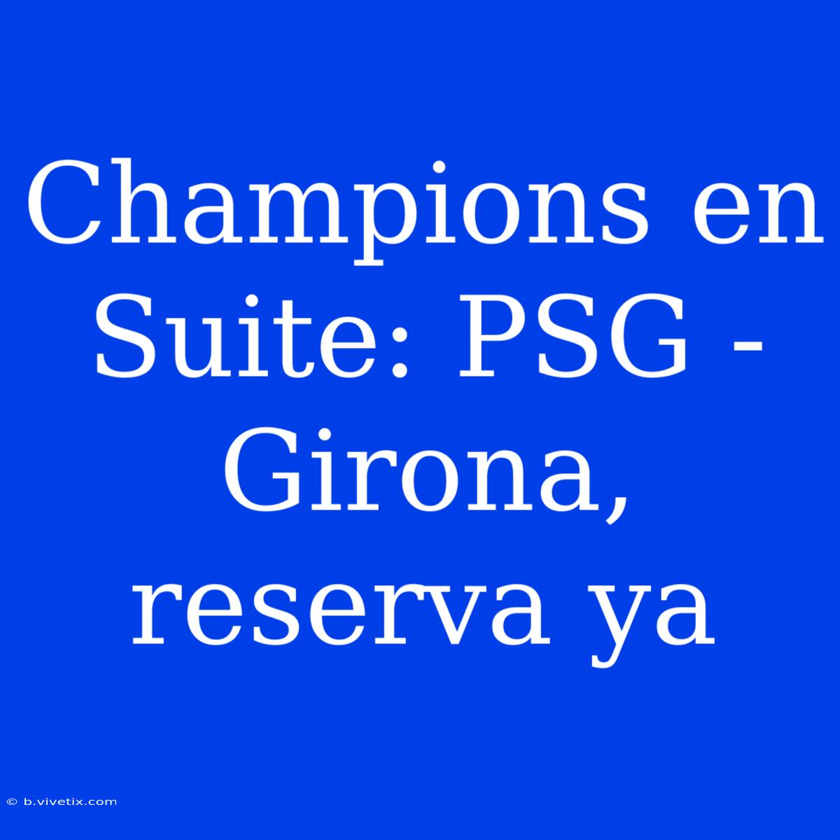 Champions En Suite: PSG - Girona, Reserva Ya