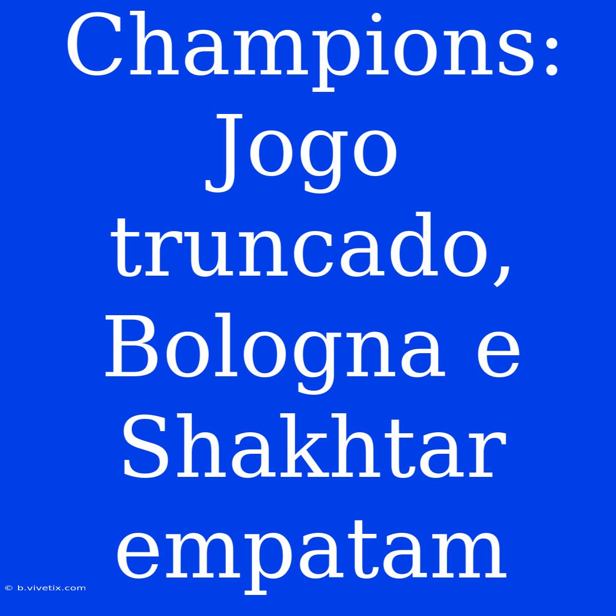 Champions: Jogo Truncado, Bologna E Shakhtar Empatam