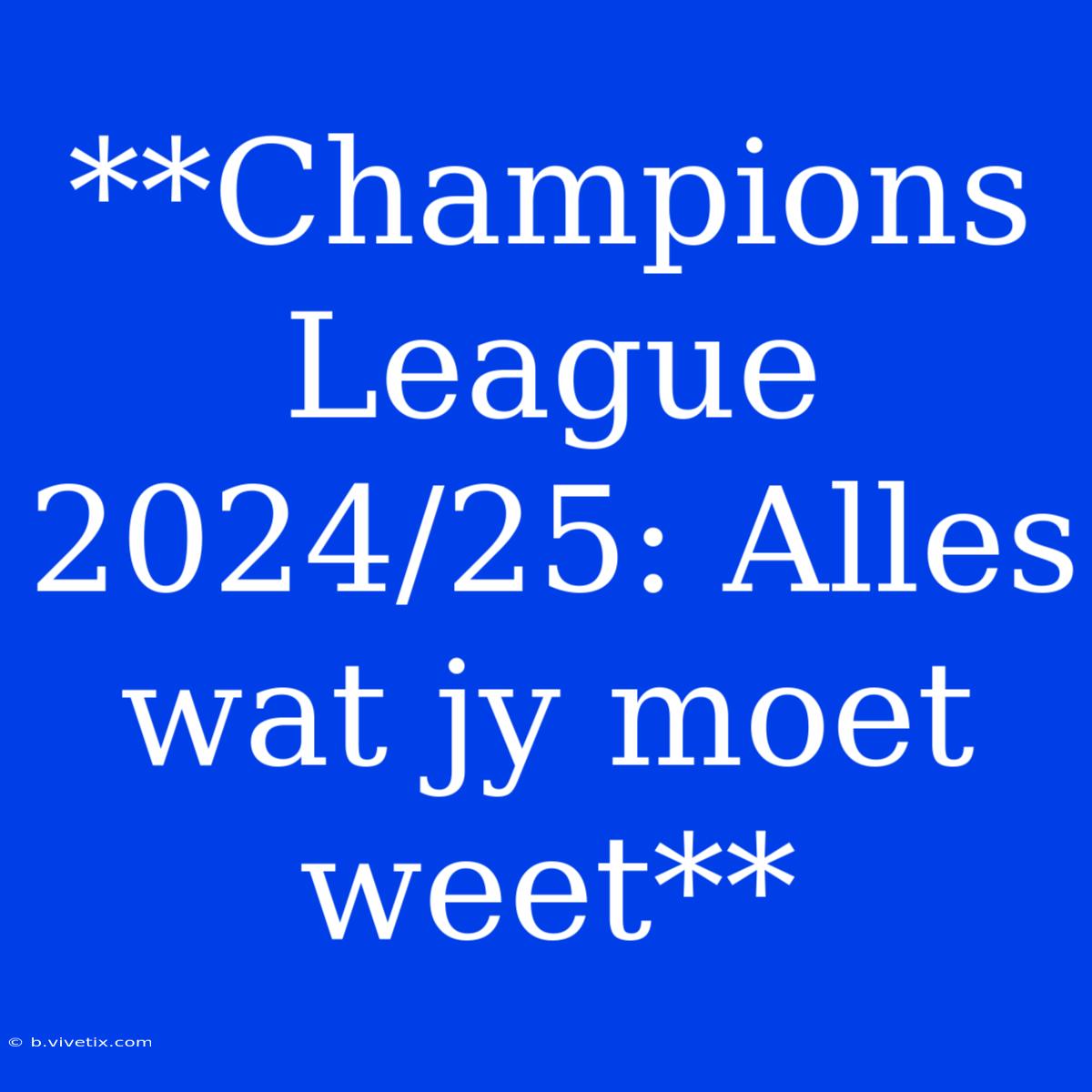 **Champions League 2024/25: Alles Wat Jy Moet Weet**