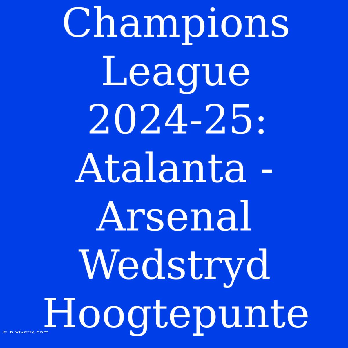 Champions League 2024-25: Atalanta - Arsenal Wedstryd Hoogtepunte