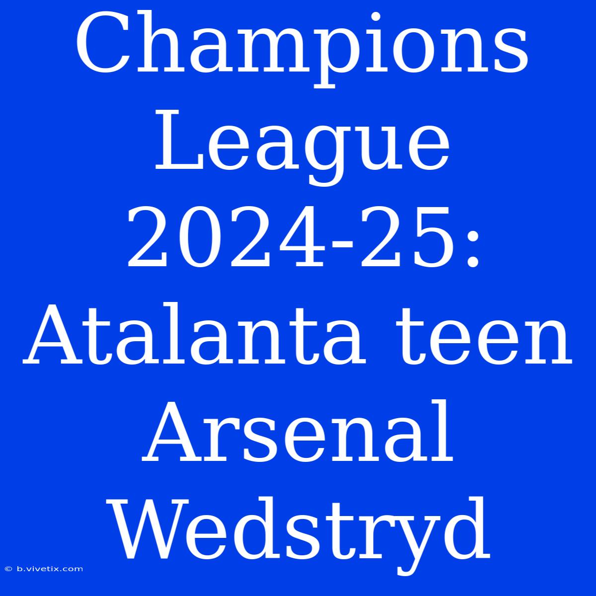 Champions League 2024-25: Atalanta Teen Arsenal Wedstryd