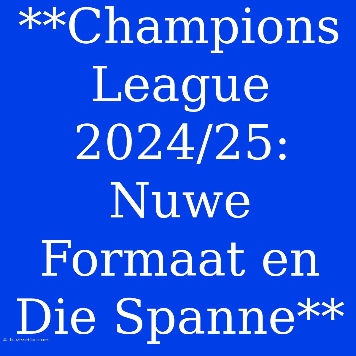 **Champions League 2024/25: Nuwe Formaat En Die Spanne** 