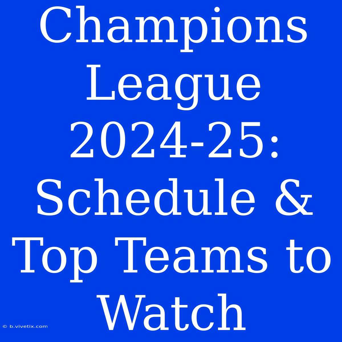 Champions League 2024-25: Schedule & Top Teams To Watch