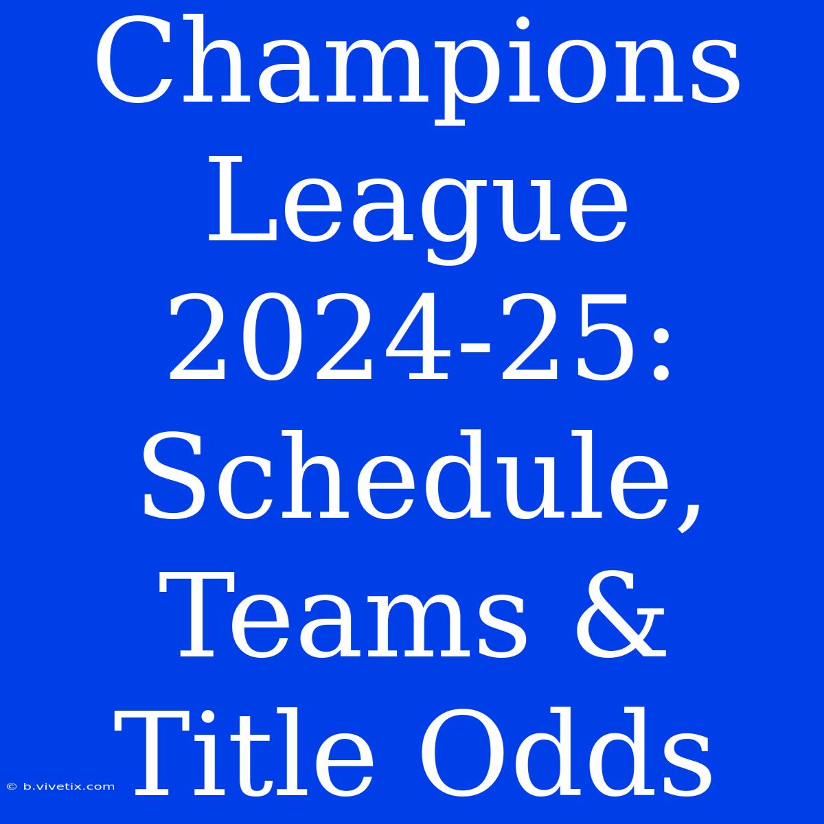 Champions League 2024-25: Schedule, Teams & Title Odds