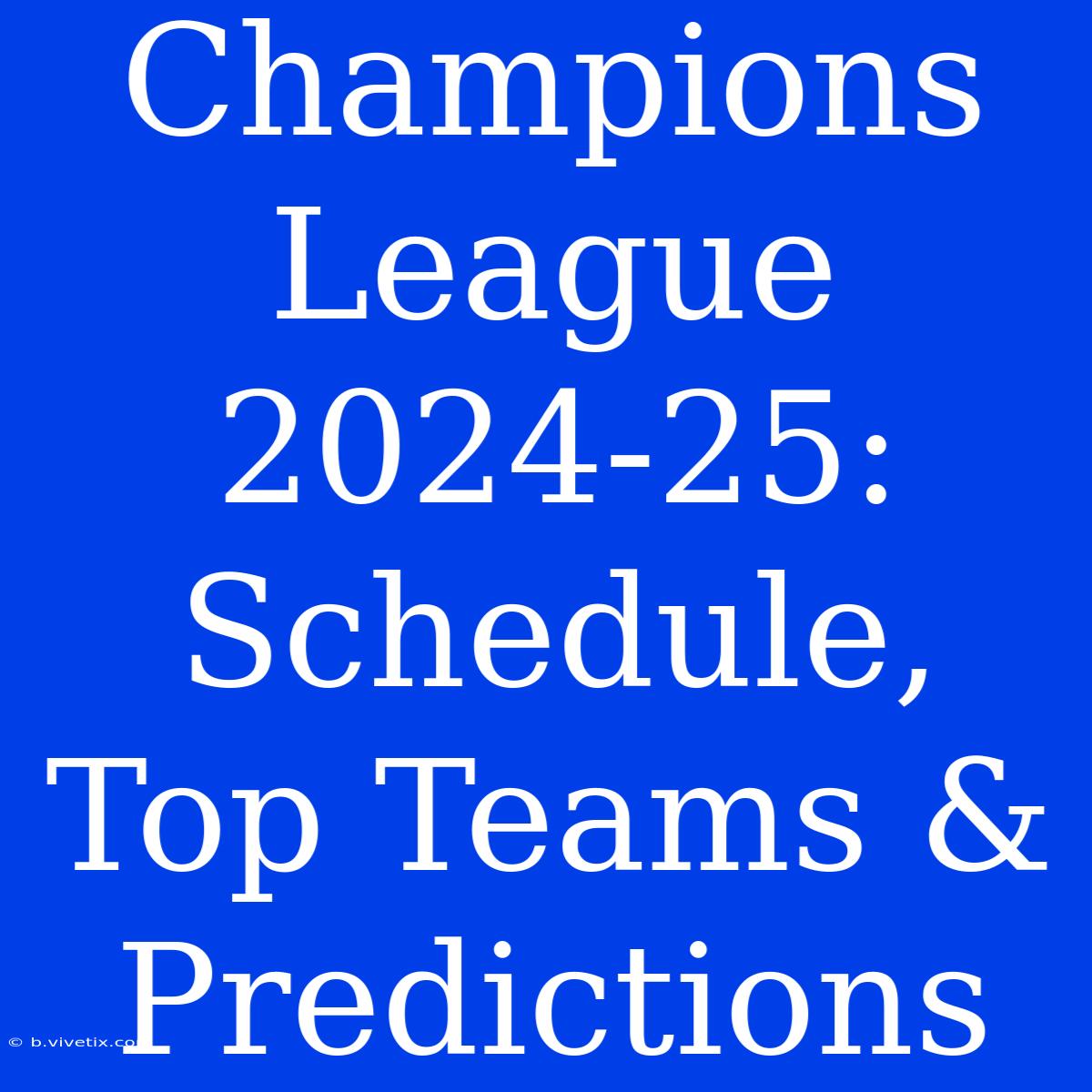 Champions League 2024-25: Schedule, Top Teams & Predictions