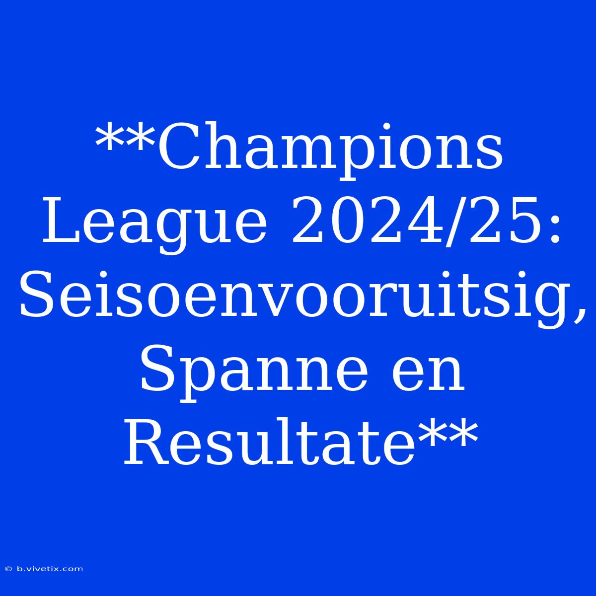 **Champions League 2024/25: Seisoenvooruitsig, Spanne En Resultate**