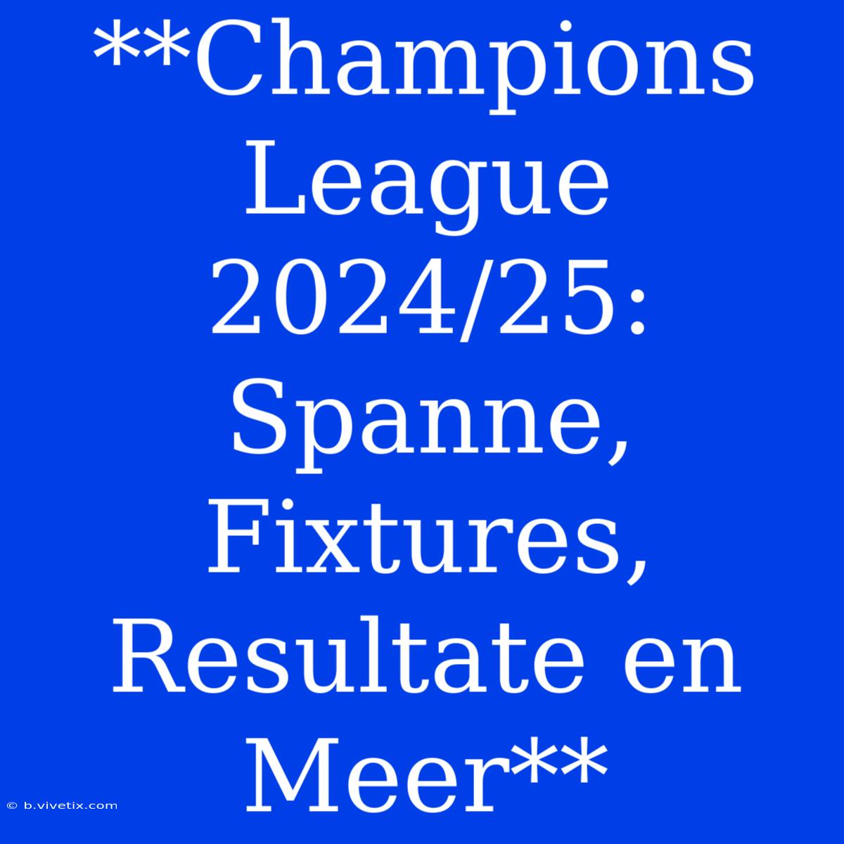 **Champions League 2024/25: Spanne, Fixtures, Resultate En Meer**