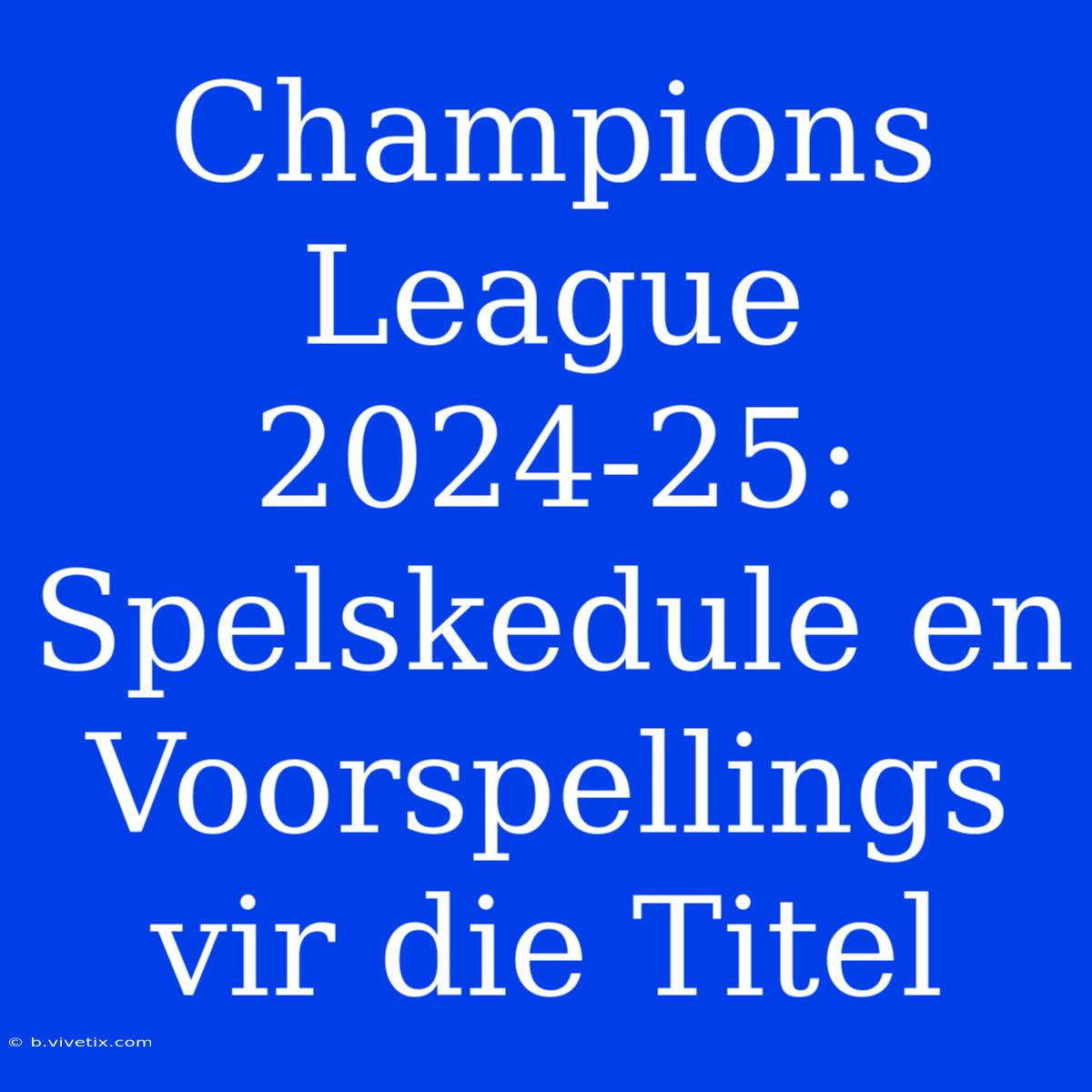 Champions League 2024-25: Spelskedule En Voorspellings Vir Die Titel