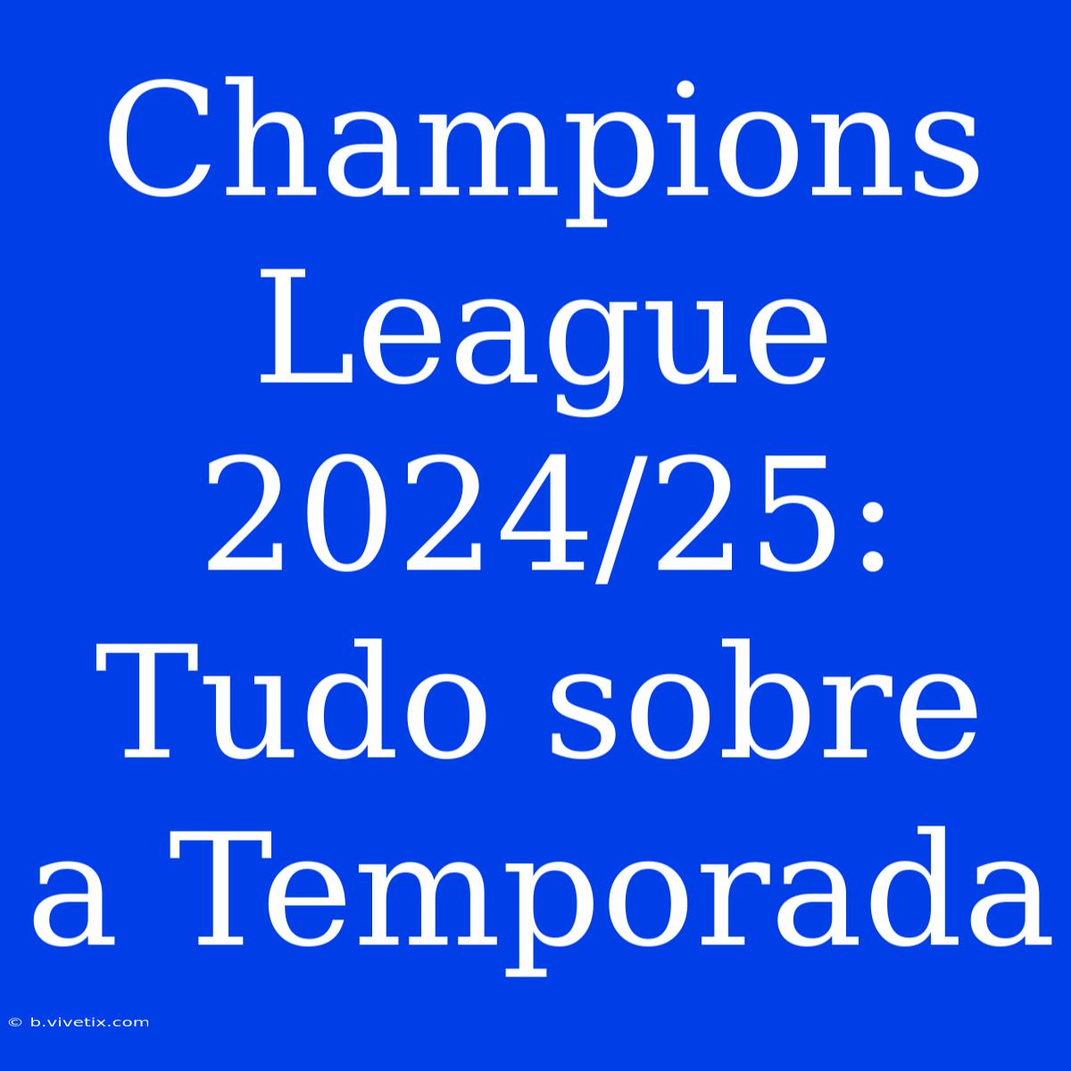 Champions League 2024/25: Tudo Sobre A Temporada