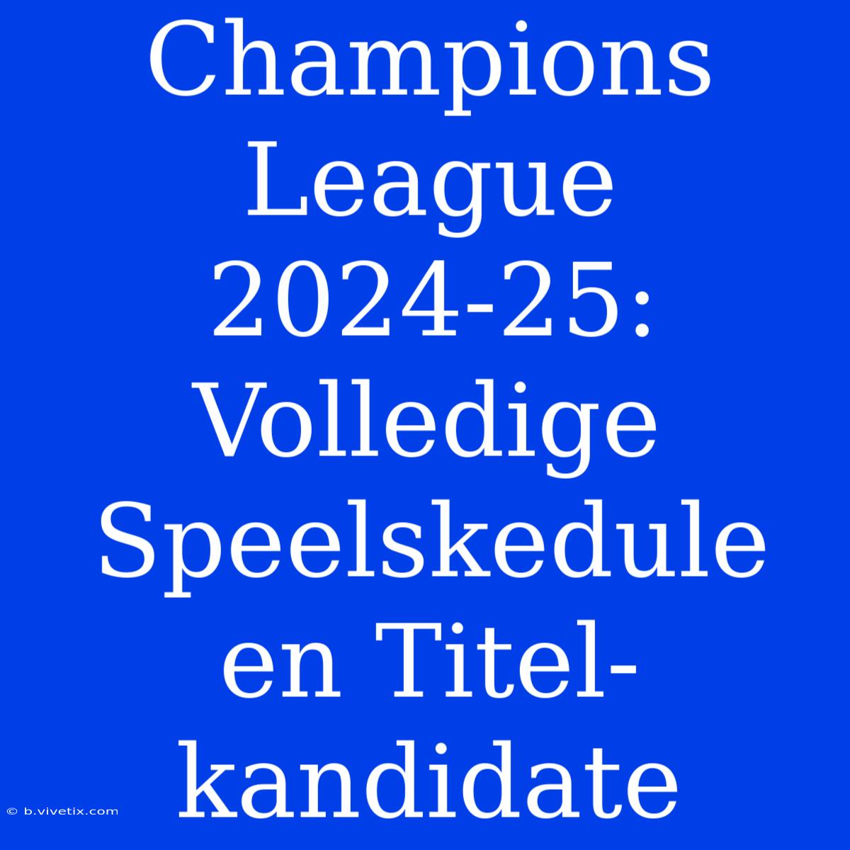 Champions League 2024-25: Volledige Speelskedule En Titel-kandidate