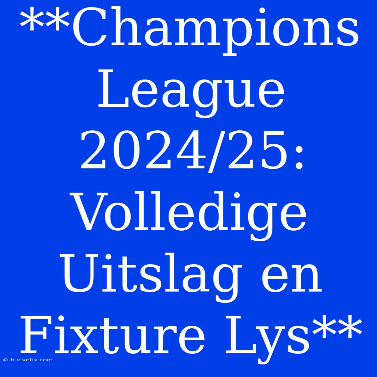 **Champions League 2024/25: Volledige Uitslag En Fixture Lys**