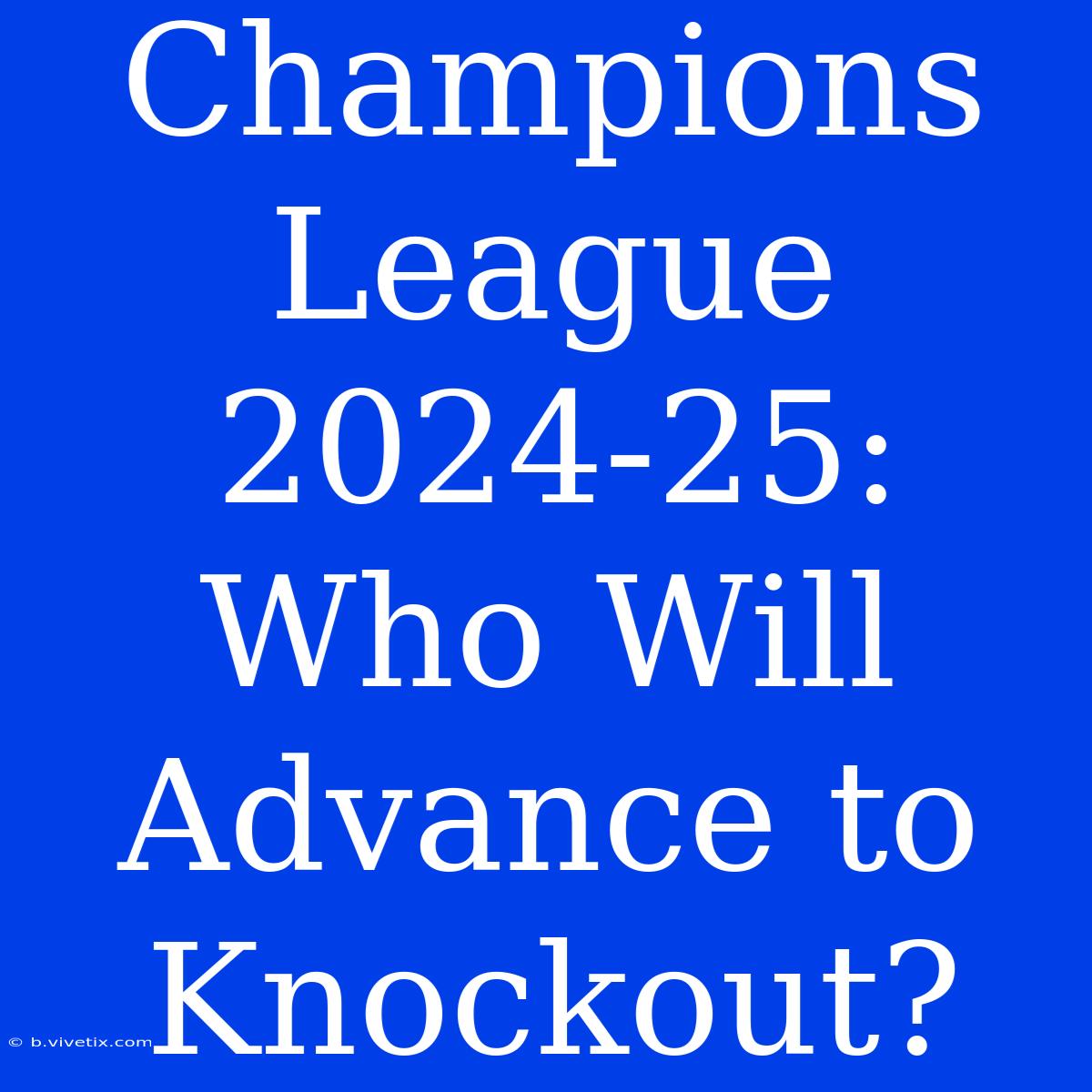 Champions League 2024-25: Who Will Advance To Knockout?