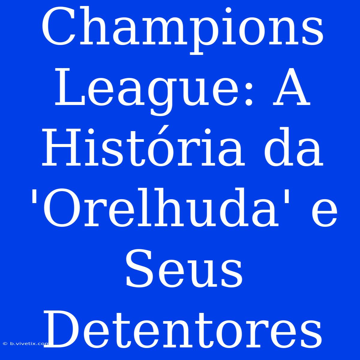 Champions League: A História Da 'Orelhuda' E Seus Detentores