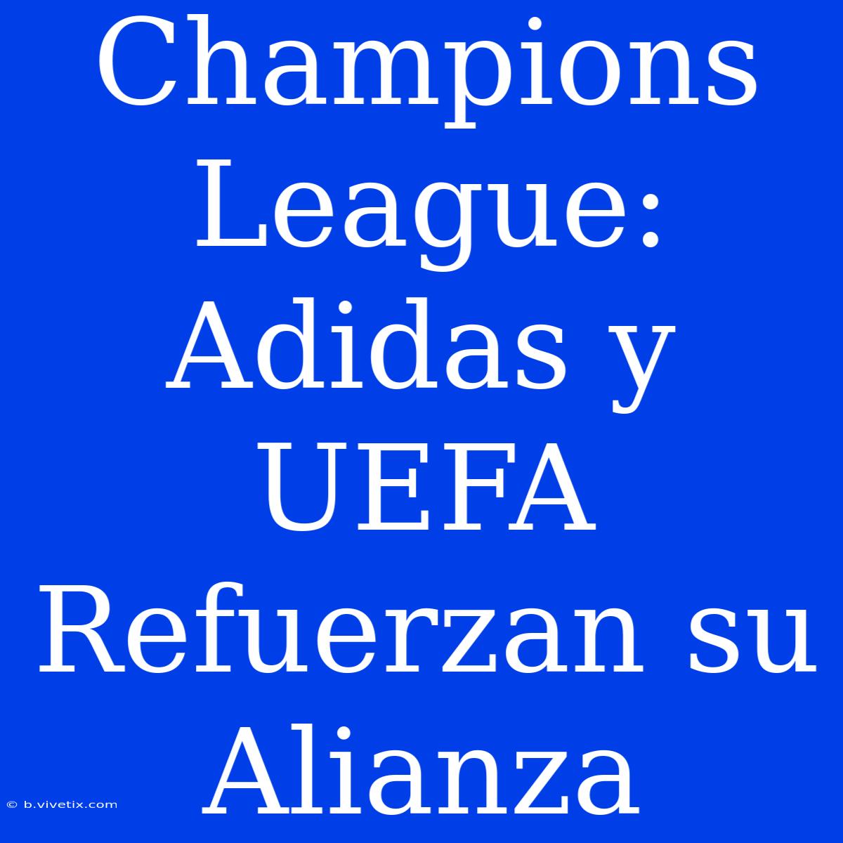 Champions League: Adidas Y UEFA Refuerzan Su Alianza