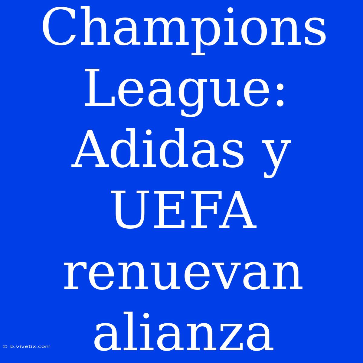 Champions League: Adidas Y UEFA Renuevan Alianza