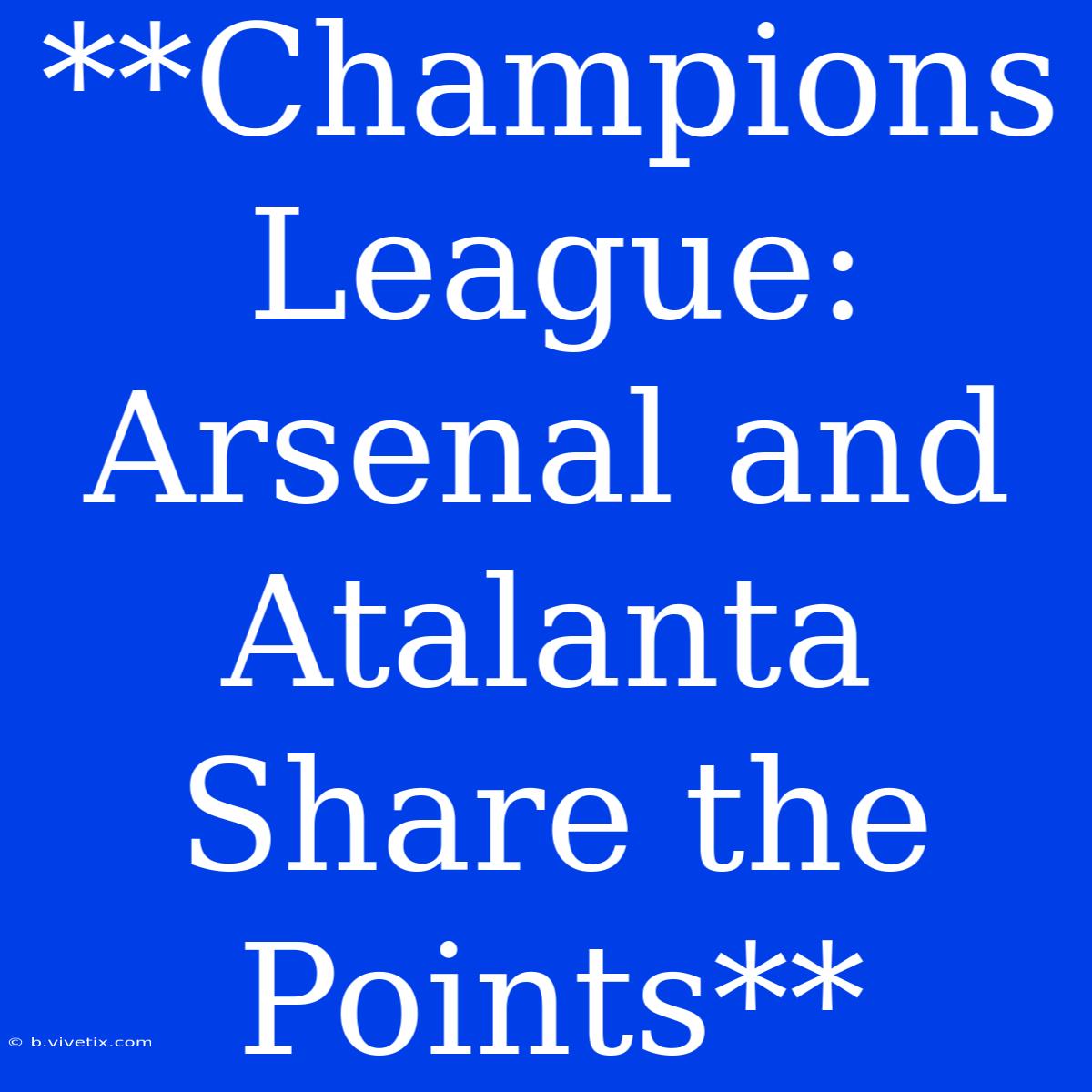 **Champions League: Arsenal And Atalanta Share The Points**