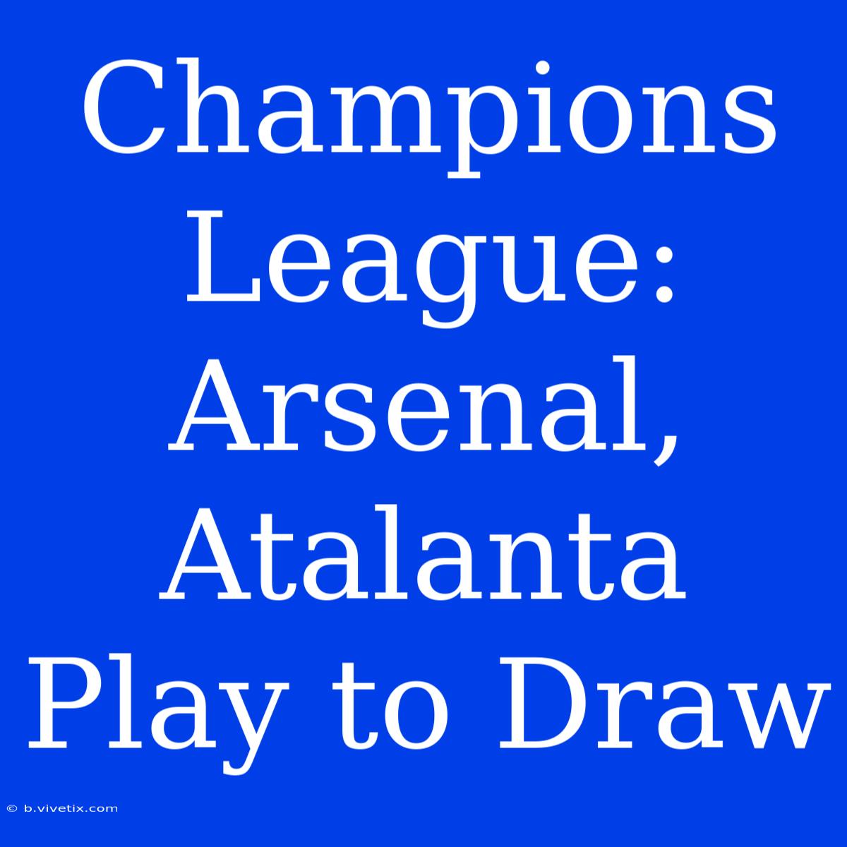 Champions League: Arsenal, Atalanta Play To Draw