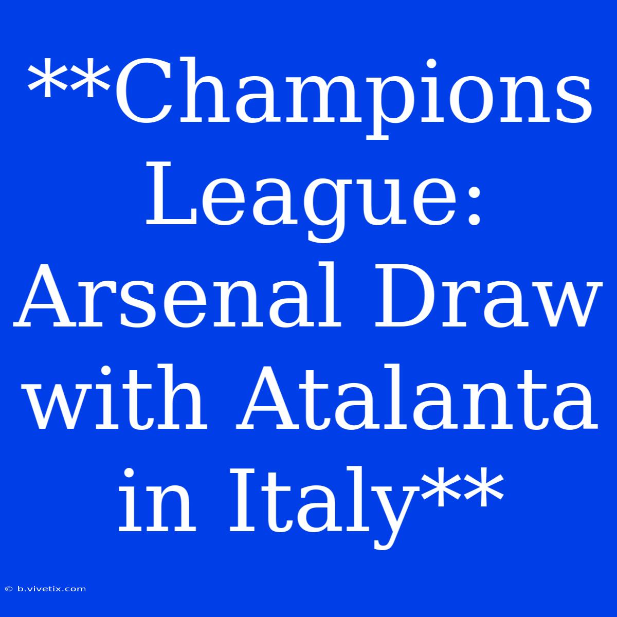 **Champions League: Arsenal Draw With Atalanta In Italy**