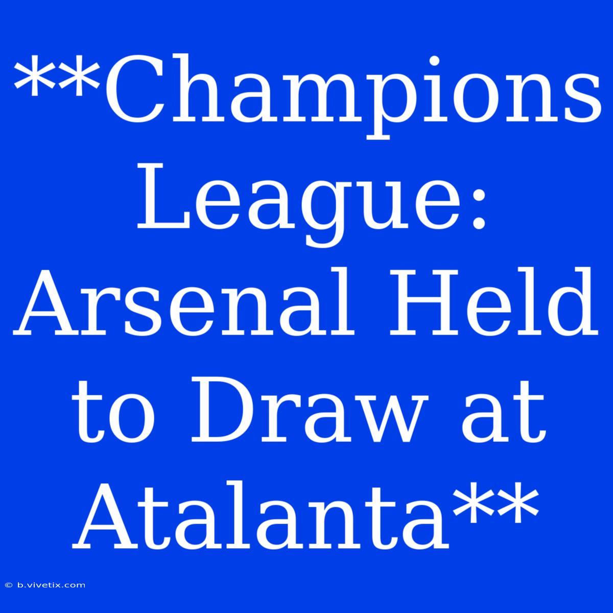 **Champions League: Arsenal Held To Draw At Atalanta**