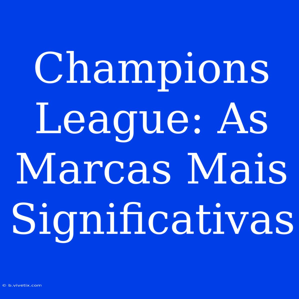 Champions League: As Marcas Mais Significativas