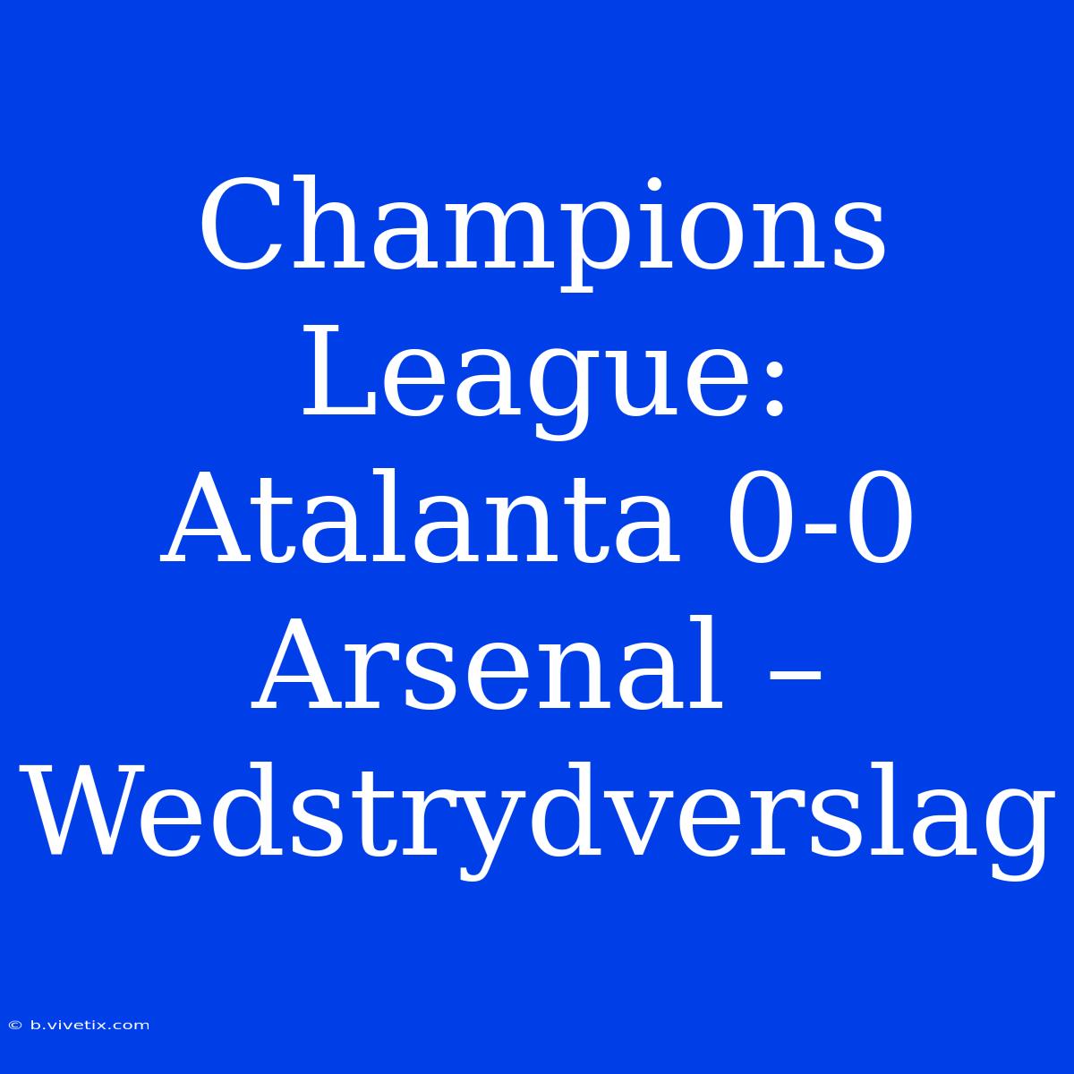 Champions League: Atalanta 0-0 Arsenal – Wedstrydverslag