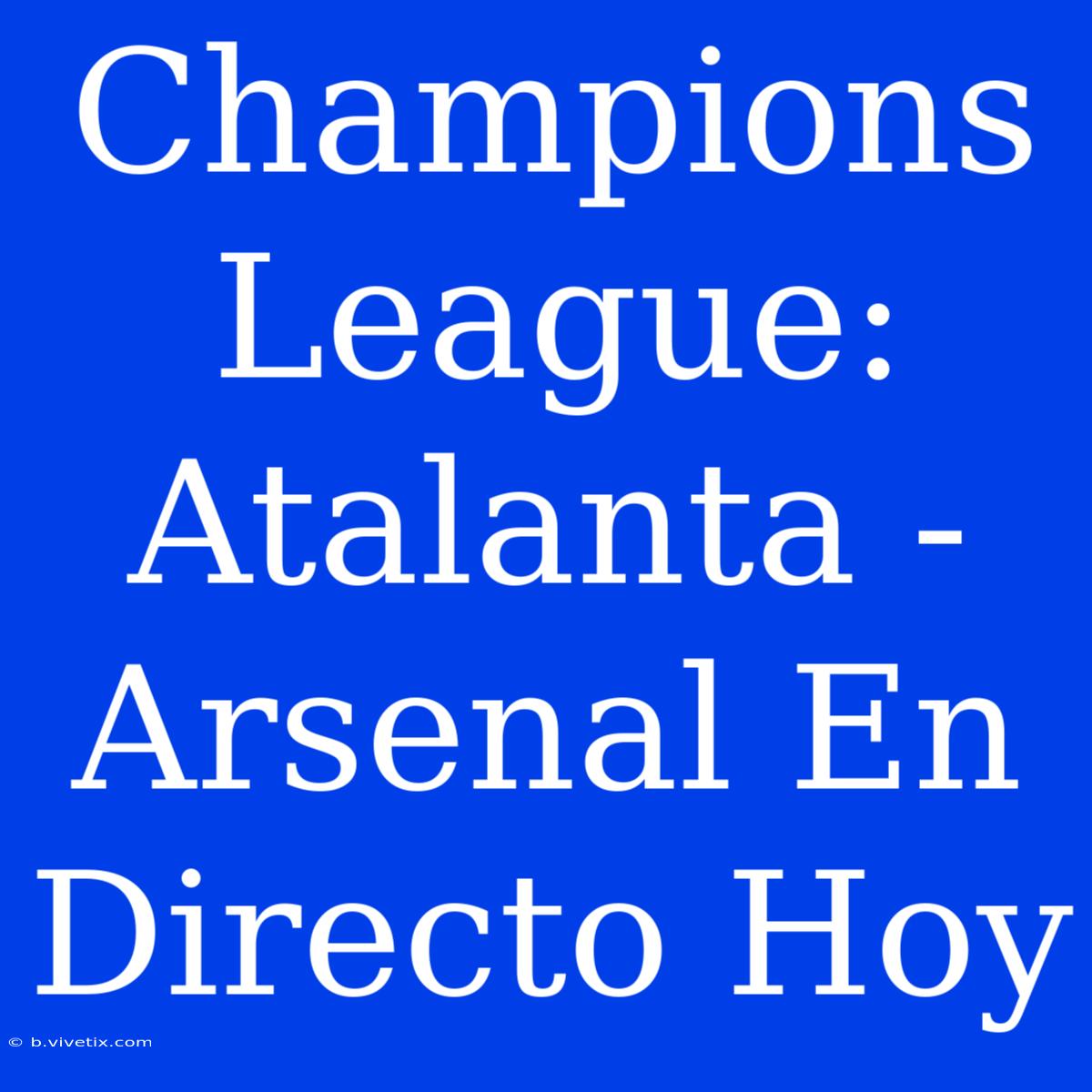 Champions League: Atalanta - Arsenal En Directo Hoy