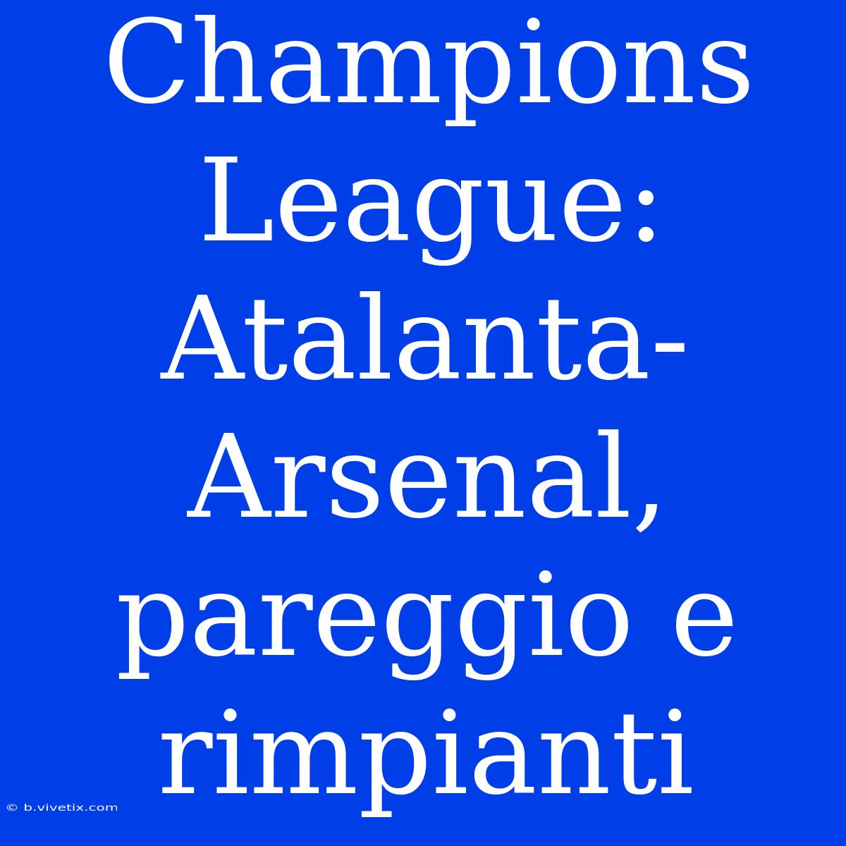 Champions League: Atalanta-Arsenal, Pareggio E Rimpianti