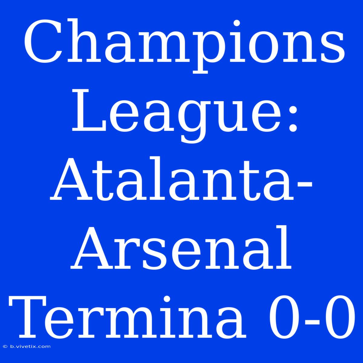 Champions League: Atalanta-Arsenal Termina 0-0