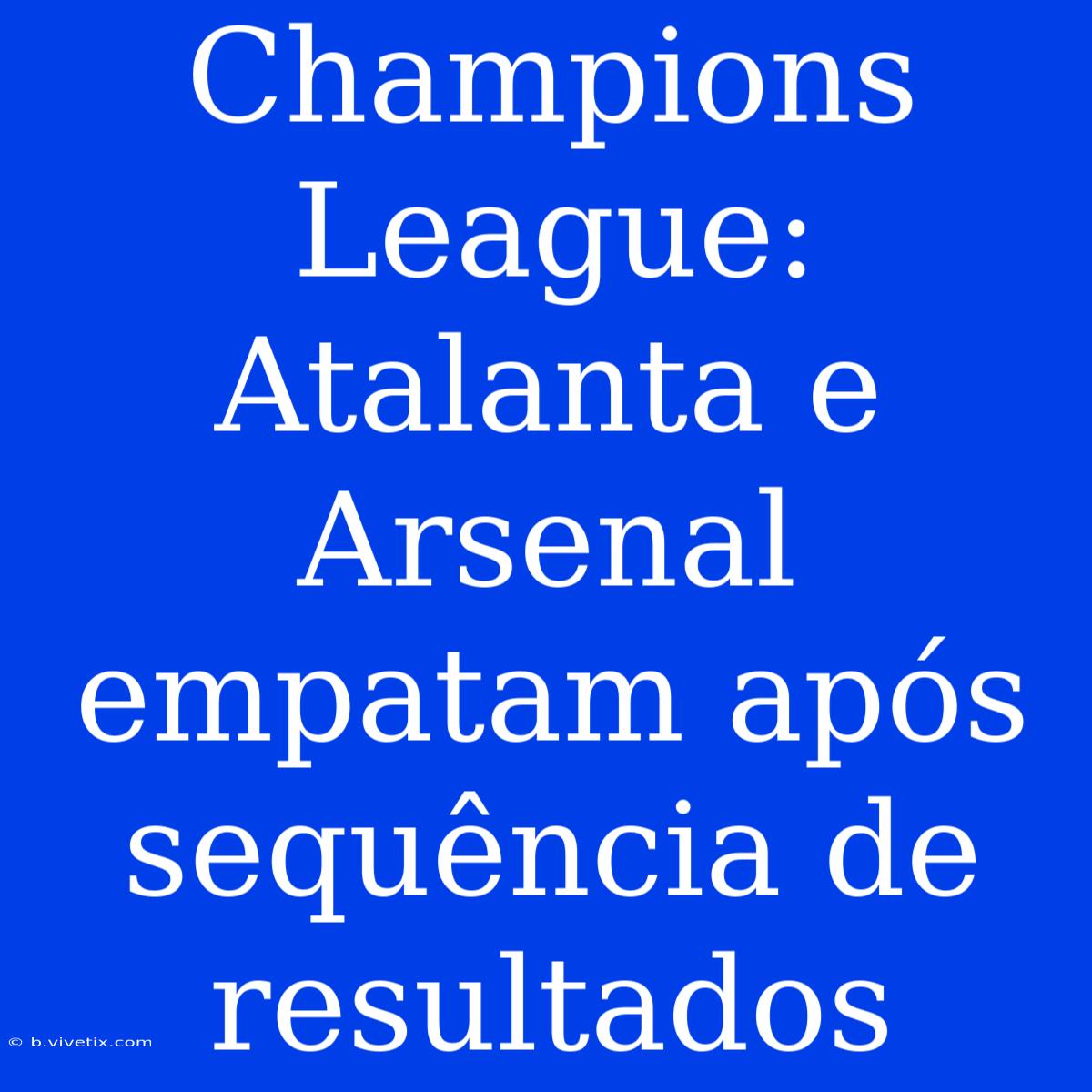 Champions League: Atalanta E Arsenal Empatam Após Sequência De Resultados