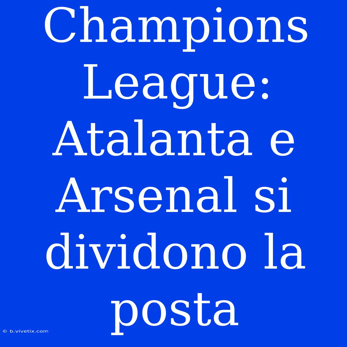 Champions League: Atalanta E Arsenal Si Dividono La Posta