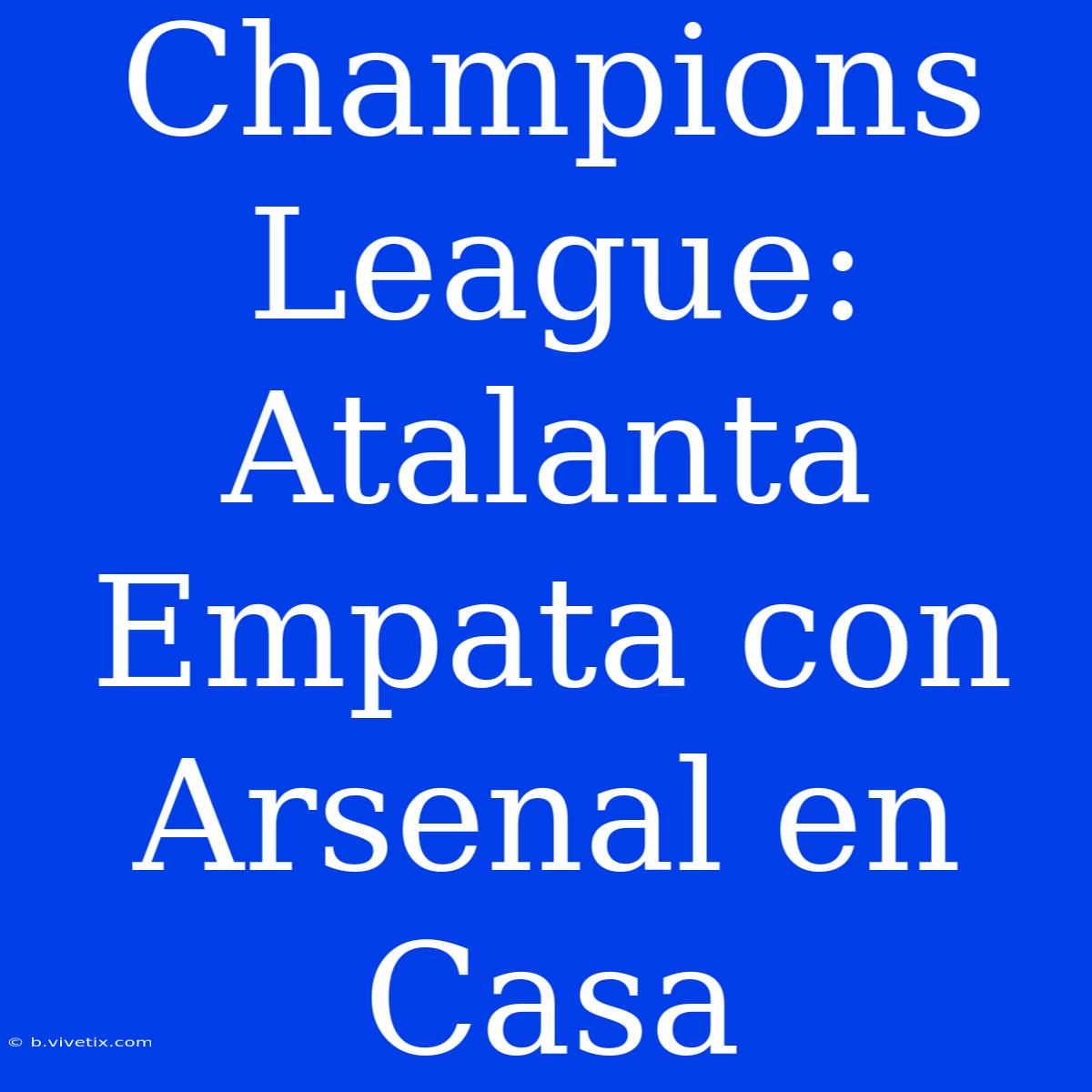 Champions League: Atalanta Empata Con Arsenal En Casa