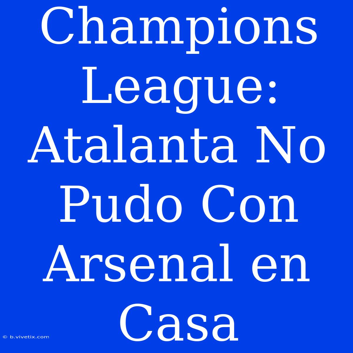 Champions League: Atalanta No Pudo Con Arsenal En Casa