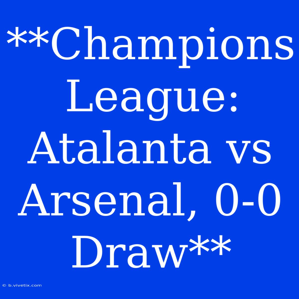 **Champions League: Atalanta Vs Arsenal, 0-0 Draw**